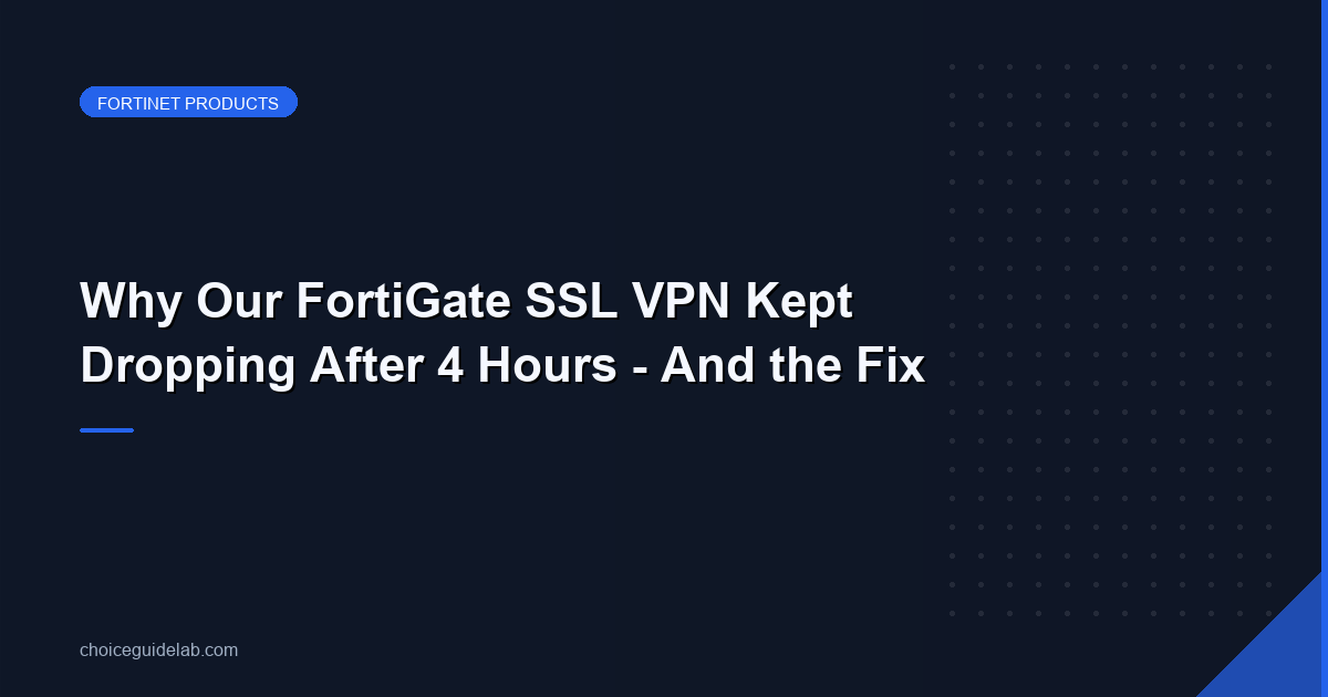 Why Our FortiGate SSL VPN Kept Dropping After 4 Hours — And the Fix